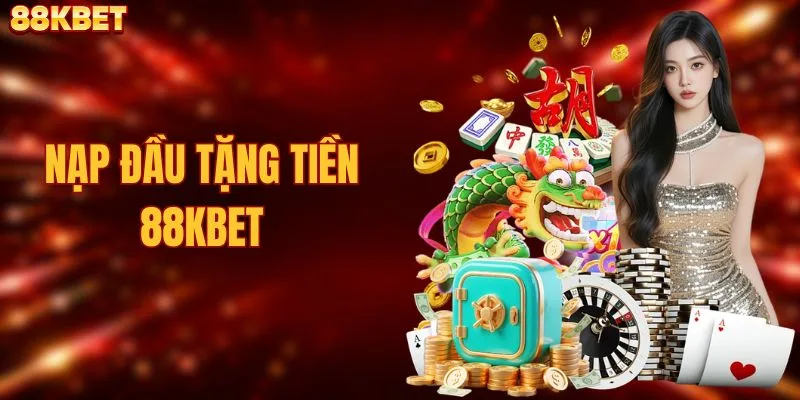 Nạp Đầu Tặng Tiền 88KBET Giá Trị Thưởng Lớn Cho Newbie